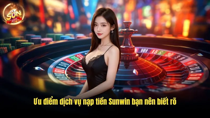 Ưu điểm dịch vụ nạp tiền Sunwin bạn nên biết rõ Nạp Tiền Sunwin - Quy Trình Thực Hiện Siêu Dễ Từ A Đến Z