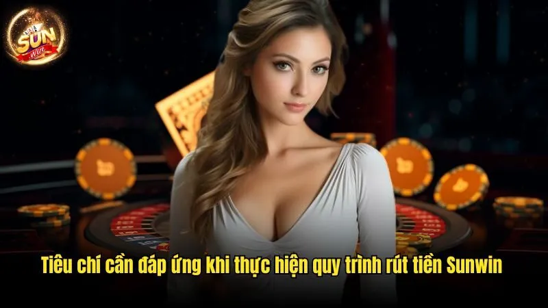 Tiêu chí cần đáp ứng khi thực hiện quy trình rút tiền Sunwin Rút Tiền Sunwin - Cách Rút Thưởng Nhanh Gọn Trong 5 Phút