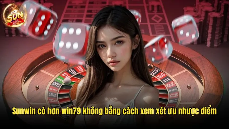 Sunwin Có Hơn Win79 Không? - Ưu Nhược Điểm Của 2 Sân Chơi